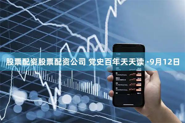 股票配资股票配资公司 党史百年天天读 ·9月12日
