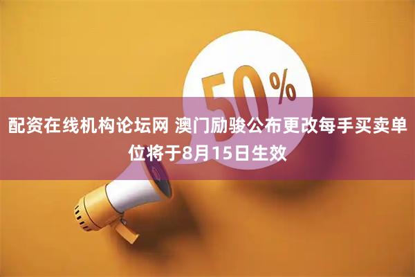 配资在线机构论坛网 澳门励骏公布更改每手买卖单位将于8月15日生效
